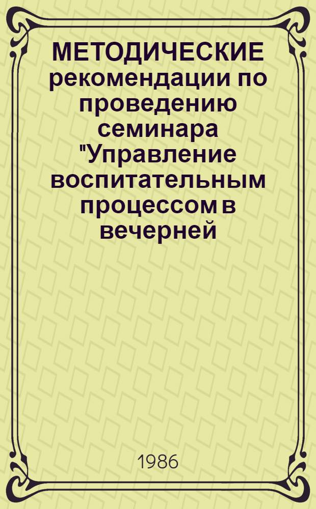 МЕТОДИЧЕСКИЕ рекомендации по проведению семинара "Управление воспитательным процессом в вечерней (сменной) школе"
