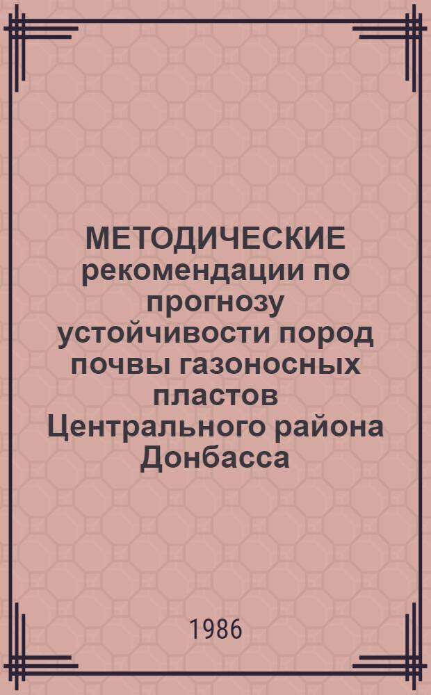 МЕТОДИЧЕСКИЕ рекомендации по прогнозу устойчивости пород почвы газоносных пластов Центрального района Донбасса