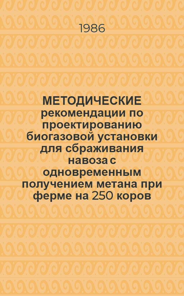 МЕТОДИЧЕСКИЕ рекомендации по проектированию биогазовой установки для сбраживания навоза с одновременным получением метана при ферме на 250 коров