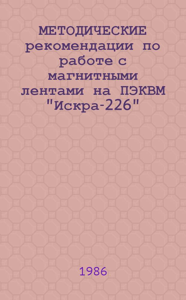 МЕТОДИЧЕСКИЕ рекомендации по работе с магнитными лентами на ПЭКВМ "Искра-226"