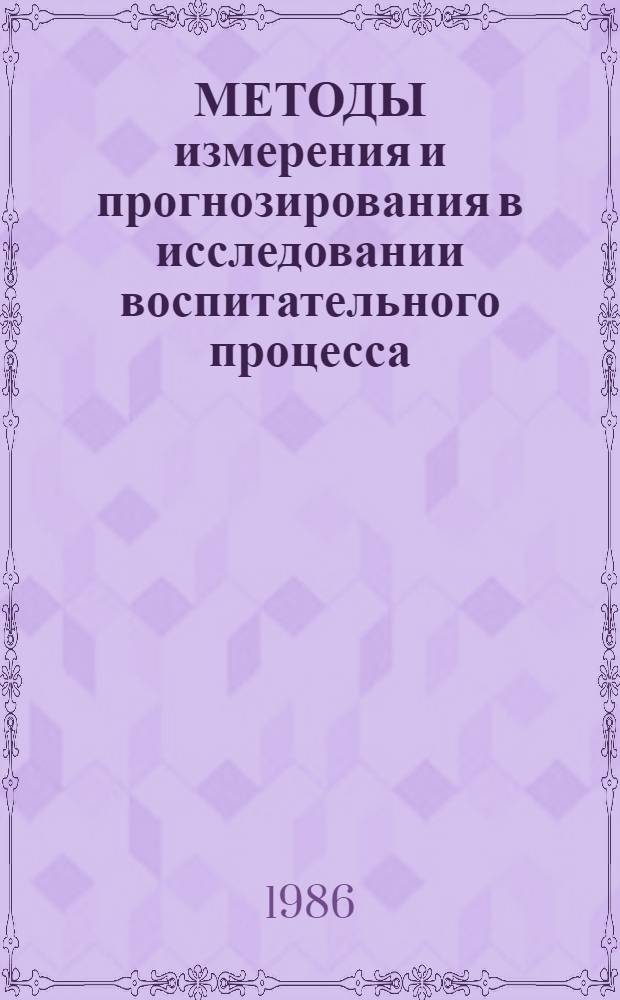 МЕТОДЫ измерения и прогнозирования в исследовании воспитательного процесса : Метод. рекомендации
