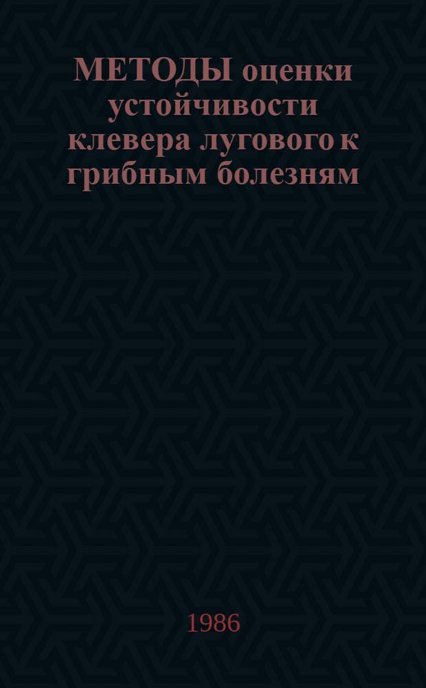 МЕТОДЫ оценки устойчивости клевера лугового к грибным болезням : Метод. указания