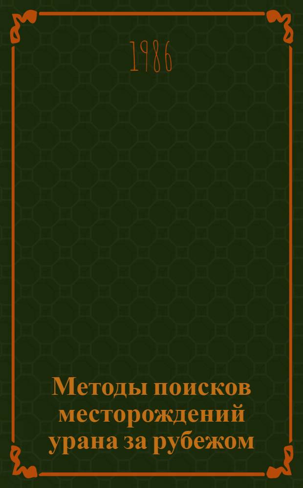 Методы поисков месторождений урана за рубежом : (Обзор лит. за 1983-85 гг. и пер.)