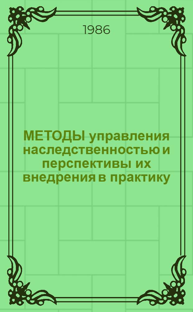 МЕТОДЫ управления наследственностью и перспективы их внедрения в практику : Сб. работ молодых ученых