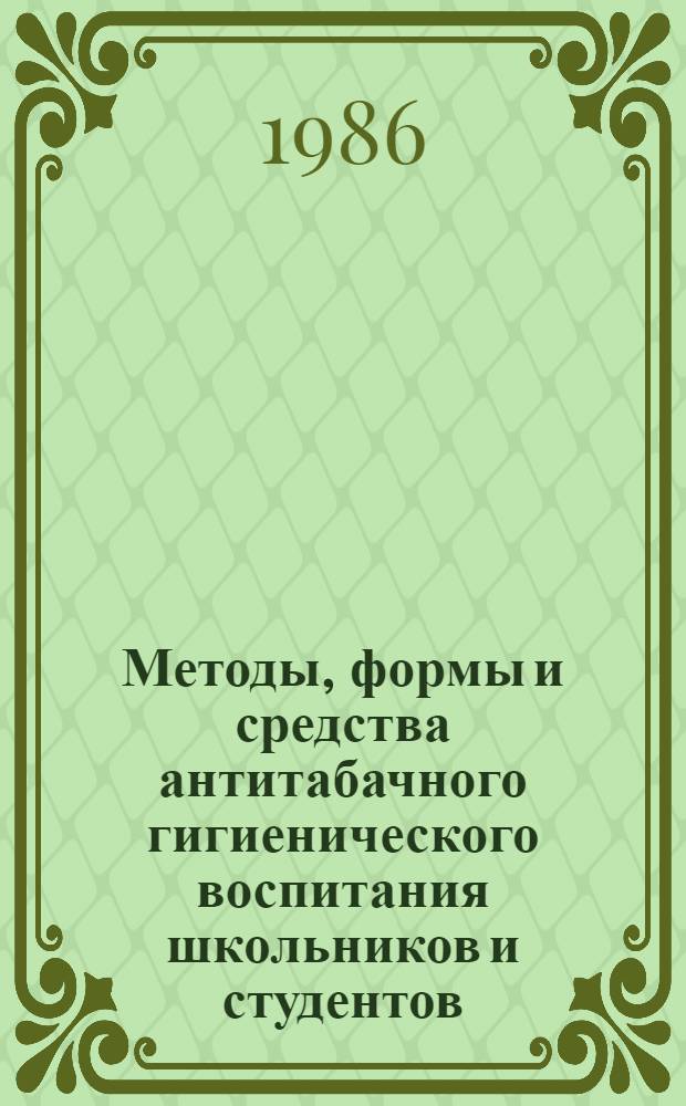Методы, формы и средства антитабачного гигиенического воспитания школьников и студентов : Метод. рекомендации
