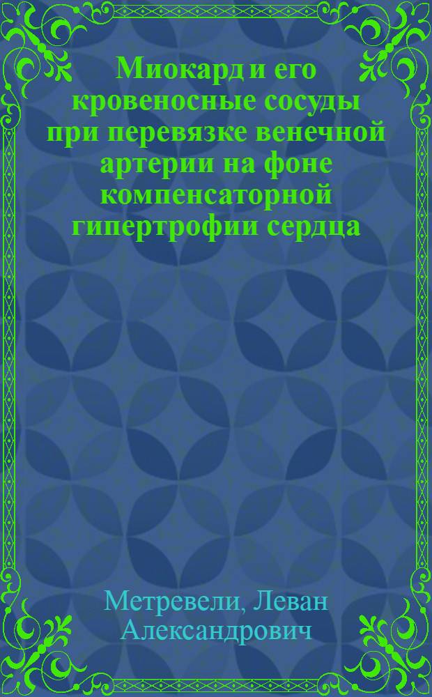 Миокард и его кровеносные сосуды при перевязке венечной артерии на фоне компенсаторной гипертрофии сердца : Автореф. дис. на соиск. учен. степ. канд. биол. наук : (14.00.02)