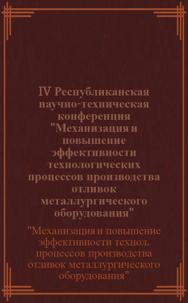 IV Республиканская научно-техническая конференция "Механизация и повышение эффективности технологических процессов производства отливок металлургического оборудования", 28-30 октября 1986 г. : Тез. докл