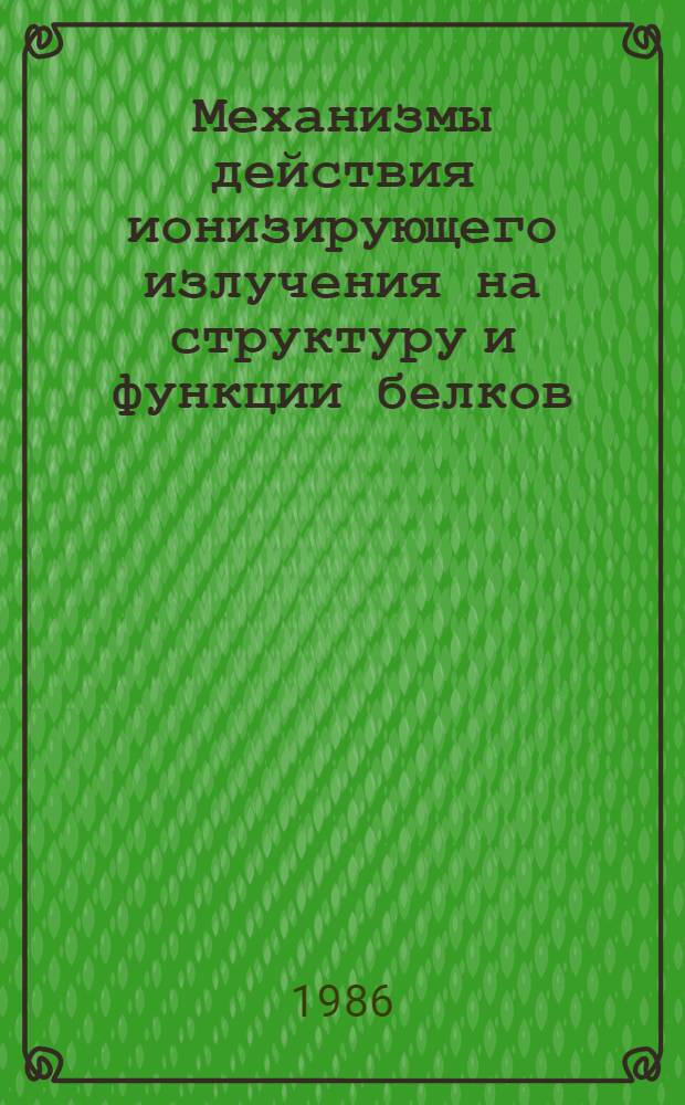 Механизмы действия ионизирующего излучения на структуру и функции белков : Всесоюз. симпоз. (25-27 нояб. 1986 г., Львов) : Тез. докл
