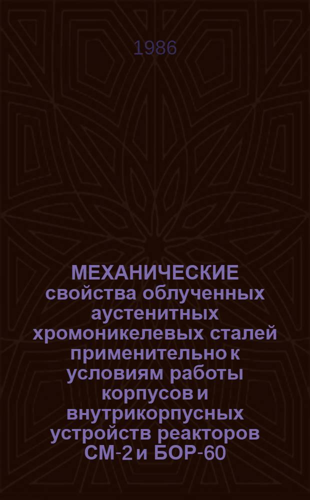 МЕХАНИЧЕСКИЕ свойства облученных аустенитных хромоникелевых сталей применительно к условиям работы корпусов и внутрикорпусных устройств реакторов СМ-2 и БОР-60