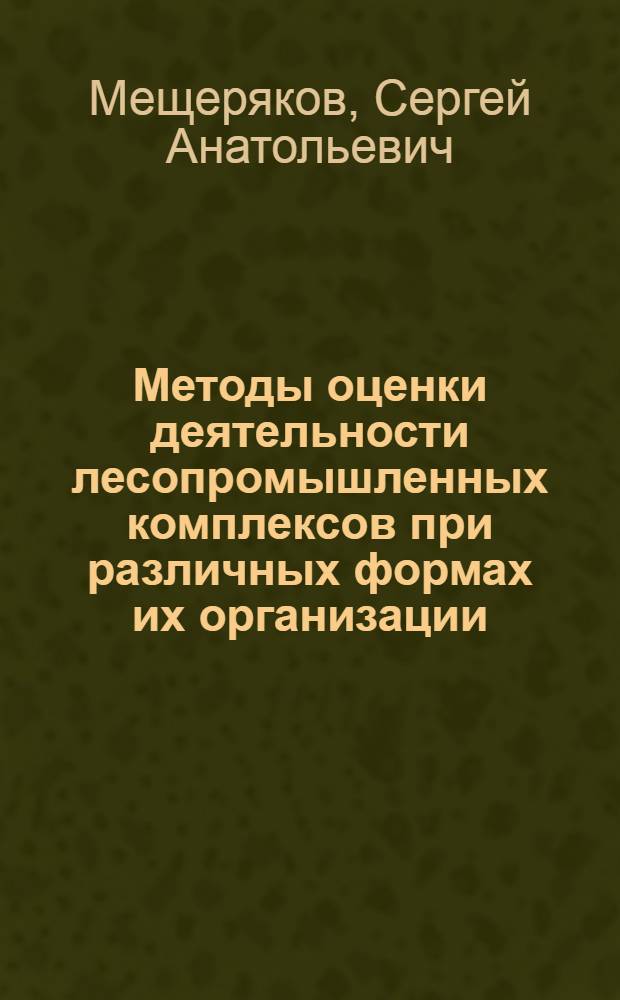 Методы оценки деятельности лесопромышленных комплексов при различных формах их организации : (На прим. Брат. и Усть-Илим. ЛПК) : Автореф. дис. на соиск. учен. степ. канд. экон. наук : (08.00.21)