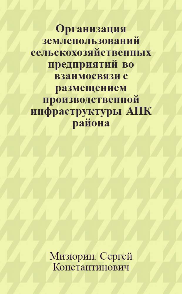 Организация землепользований сельскохозяйственных предприятий во взаимосвязи с размещением производственной инфраструктуры АПК района : (На прим. Центр. экон. р-на Нечернозем. зоны РСФСР) : Автореф. дис. на соиск. учен. степ. канд. экон. наук : (08.00.27)