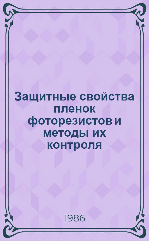 Защитные свойства пленок фоторезистов и методы их контроля : (По данным отеч. и зарубеж. печати за 1975-1984 гг.)