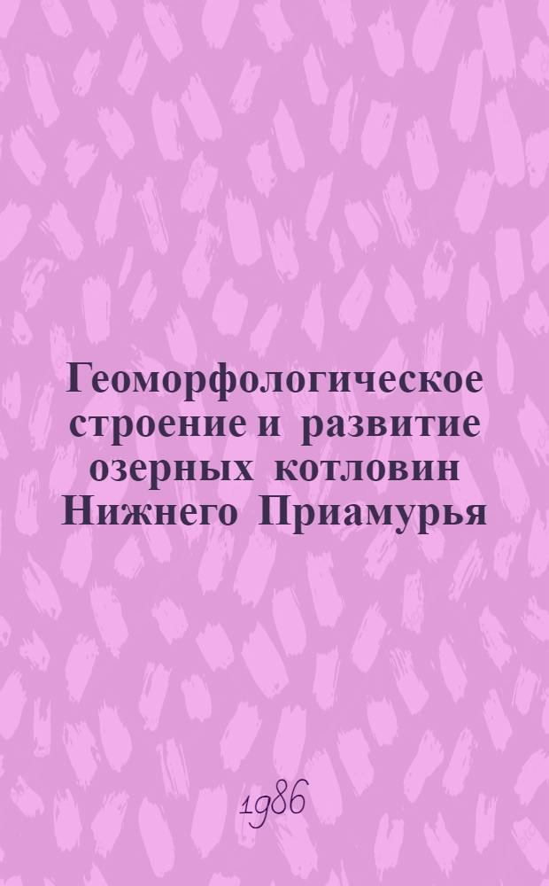 Геоморфологическое строение и развитие озерных котловин Нижнего Приамурья : Автореф. дис. на соиск. учен. степ. канд. геогр. наук : (11.00.04)