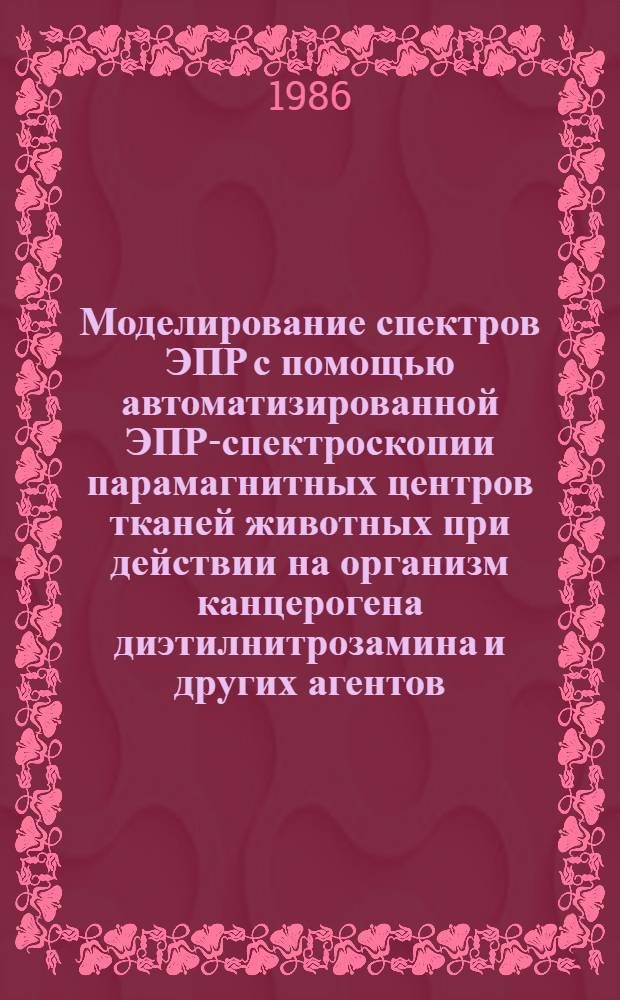 Моделирование спектров ЭПР с помощью автоматизированной ЭПР-спектроскопии парамагнитных центров тканей животных при действии на организм канцерогена диэтилнитрозамина и других агентов : Автореф. дис. на соиск. учен. степ. канд. физ.-мат. наук : (03.00.02)