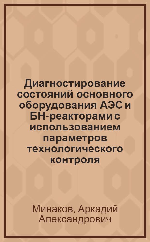 Диагностирование состояний основного оборудования АЭС и БН-реакторами с использованием параметров технологического контроля : Автореф. дис. на соиск. учен. степ. к. т. н