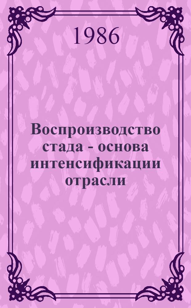 Воспроизводство стада - основа интенсификации отрасли : (Из опыта работы Кокчетав. обл. гос. станции по плем. работе)