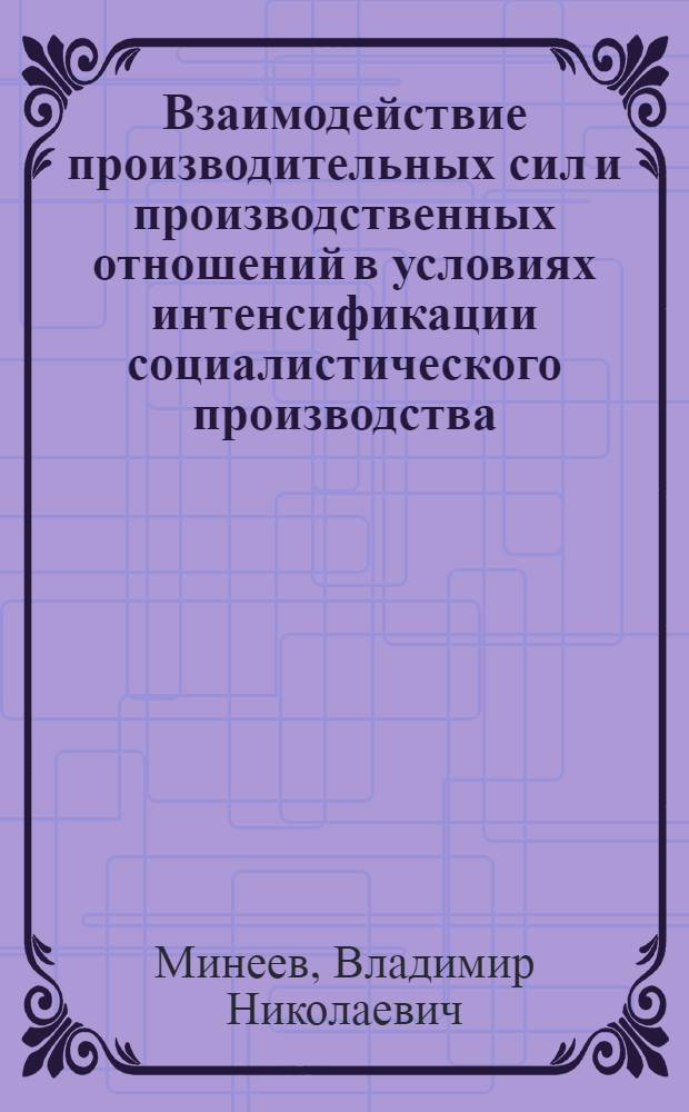 Взаимодействие производительных сил и производственных отношений в условиях интенсификации социалистического производства : Автореф. дис. на соиск. учен. степ. д-ра экон. наук : (08.00.01)