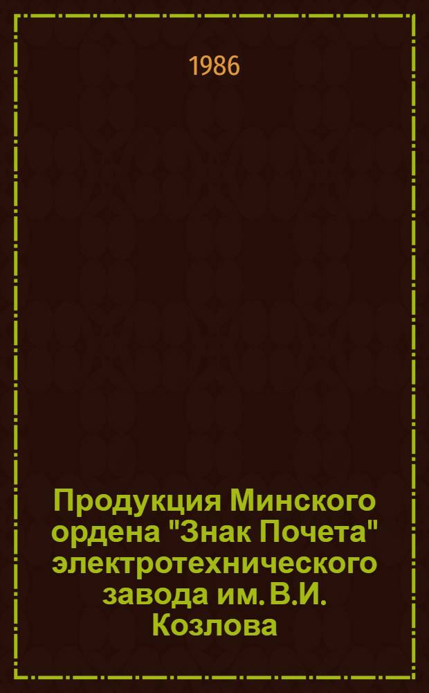 Продукция Минского ордена "Знак Почета" электротехнического завода им. В.И. Козлова : Каталог