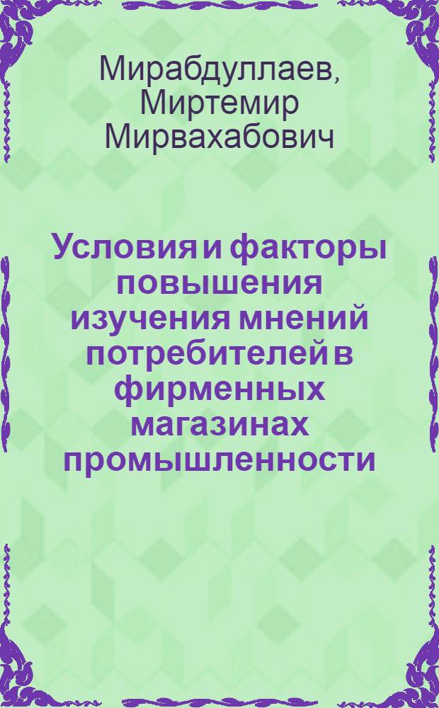 Условия и факторы повышения изучения мнений потребителей в фирменных магазинах промышленности : (На прим. УзССР) : Автореф. дис. на соиск. учен. степ. канд. экон. наук : (08.00.25)