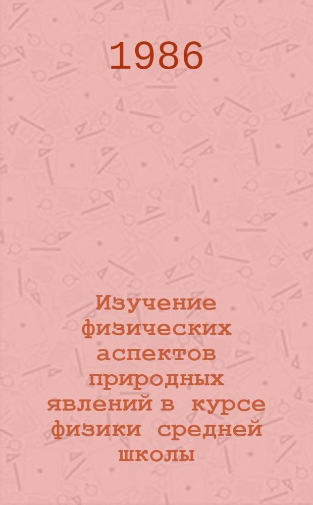Изучение физических аспектов природных явлений в курсе физики средней школы : Автореф. дис. на соиск. учен. степ. канд. пед. наук : (13.00.02)