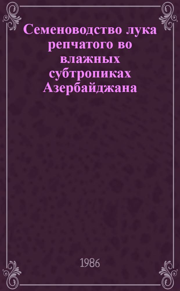 Семеноводство лука репчатого во влажных субтропиках Азербайджана : Автореф. дис. на соиск. учен. степ. канд. с.-х. наук : (06.01.05)