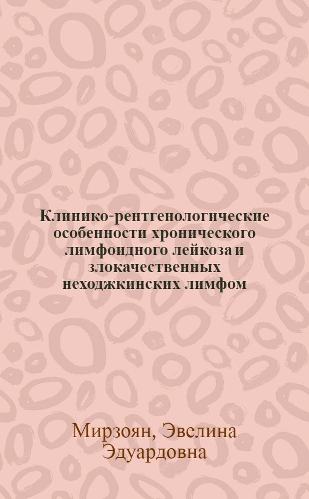 Клинико-рентгенологические особенности хронического лимфоидного лейкоза и злокачественных неходжкинских лимфом : Автореф. дис. на соиск. учен. степ. канд. мед. наук : (14.00.29; 14.00.19)