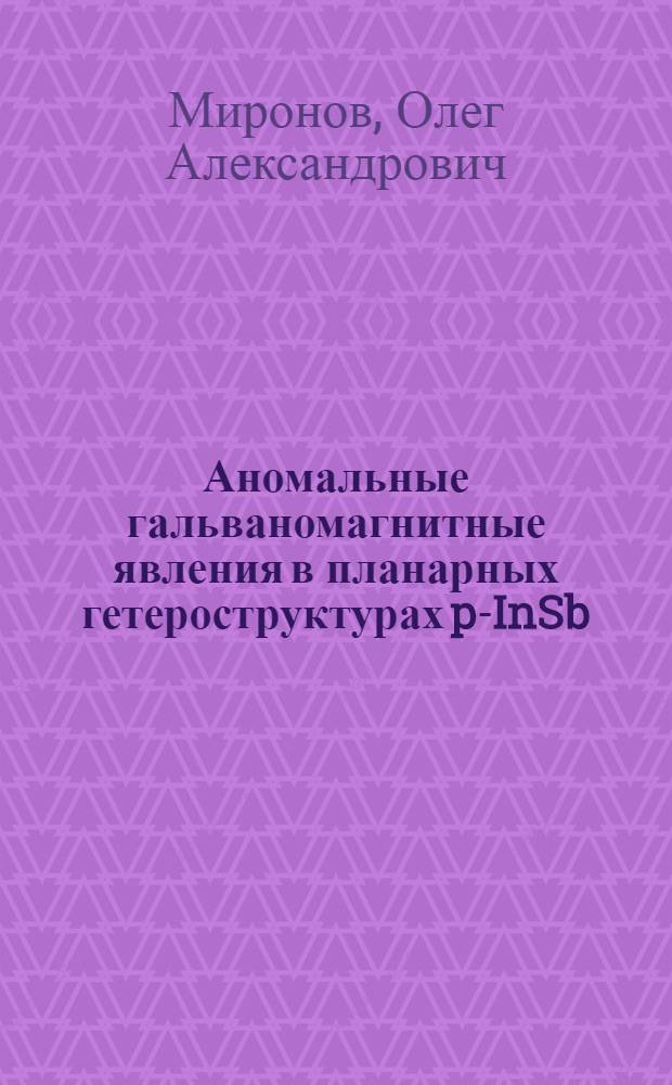 Аномальные гальваномагнитные явления в планарных гетероструктурах p-InSb/i-GaAs, p-Ge/i-GaAs и твердых растворах CdxHg₁-xTe : Автореф. дис. на соиск. учен. степ. канд. физ.-мат. наук : (01.04.07)