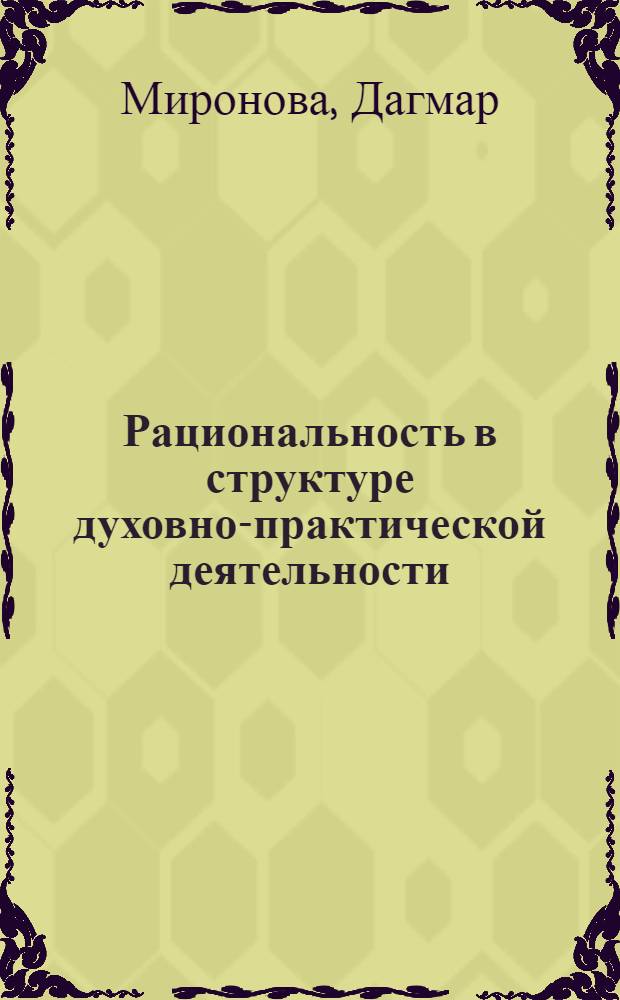 Рациональность в структуре духовно-практической деятельности : Автореф. дис. на соиск. учен. степ. канд. филос. наук : (09.00.01)