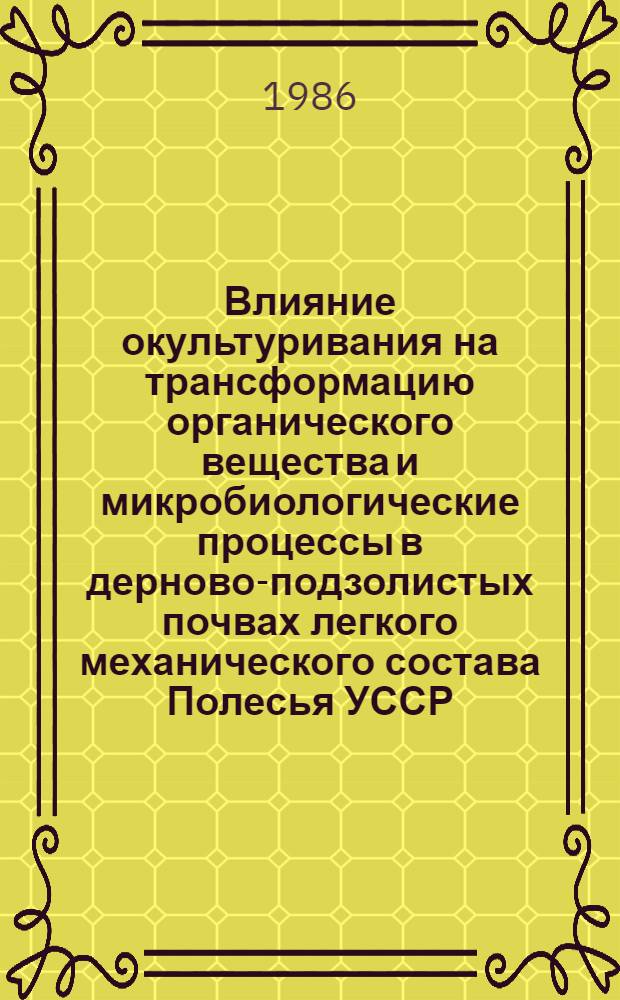 Влияние окультуривания на трансформацию органического вещества и микробиологические процессы в дерново-подзолистых почвах легкого механического состава Полесья УССР : Автореф. дис. на соиск. учен. степ. канд. с.-х. наук : (06.01.03)