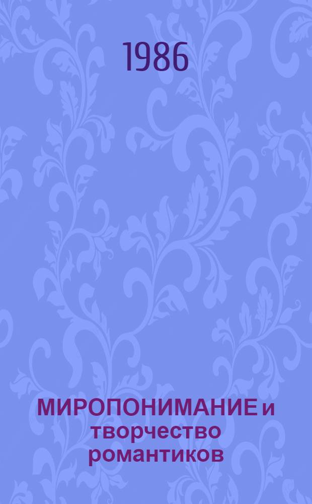 МИРОПОНИМАНИЕ и творчество романтиков : Межвуз. темат. сб. науч. тр