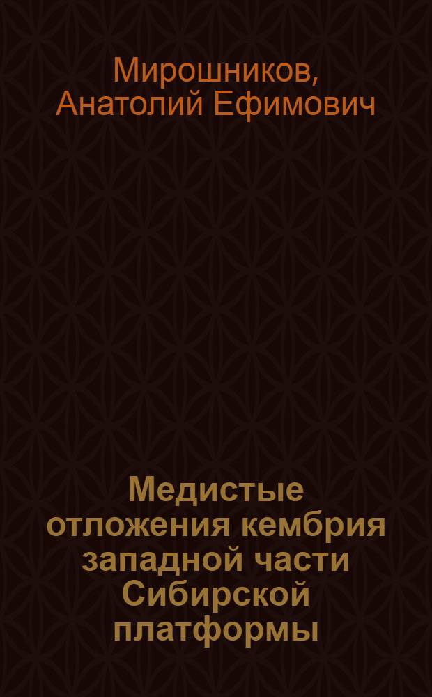 Медистые отложения кембрия западной части Сибирской платформы : (Геология, условия формирования, закономерности размещения) : Автореф. дис. на соиск. учен. степ. д-ра геол.-минерал. наук : (04.00.01)