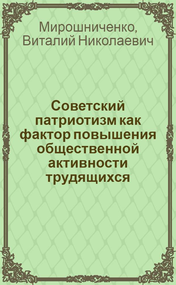 Советский патриотизм как фактор повышения общественной активности трудящихся : Автореф. дис. на соиск. учен. степ. канд. филос. наук : (09.00.02)