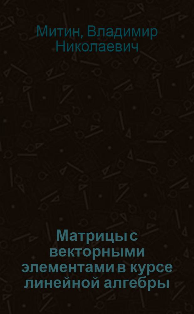 Матрицы с векторными элементами в курсе линейной алгебры : Текст лекций