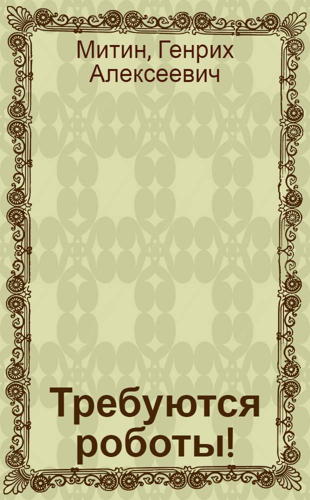 Требуются роботы! : (Несколько тревожных дней из жизни бригады) : Соврем. драма