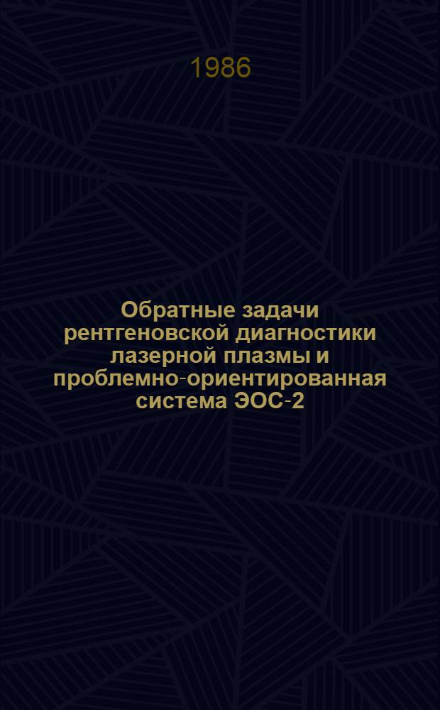 Обратные задачи рентгеновской диагностики лазерной плазмы и проблемно-ориентированная система ЭОС-2 : Автореф. дис. на соиск. учен. степ. канд. физ.-мат. наук : (01.01.07; 05.13.11)