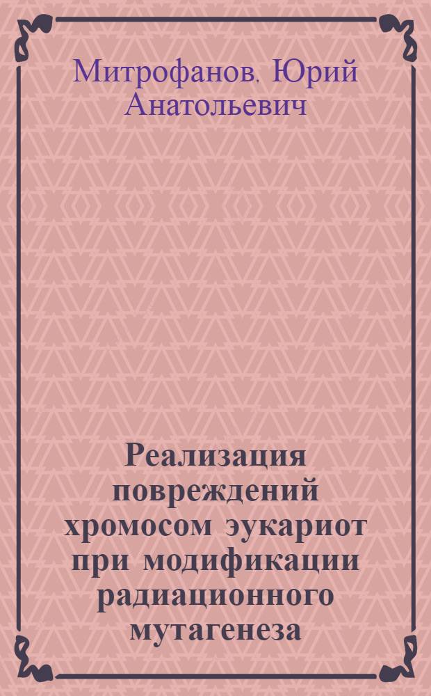 Реализация повреждений хромосом эукариот при модификации радиационного мутагенеза : Автореф. дис. на соиск. учен. степ. д-ра биол. наук : (03.00.01)