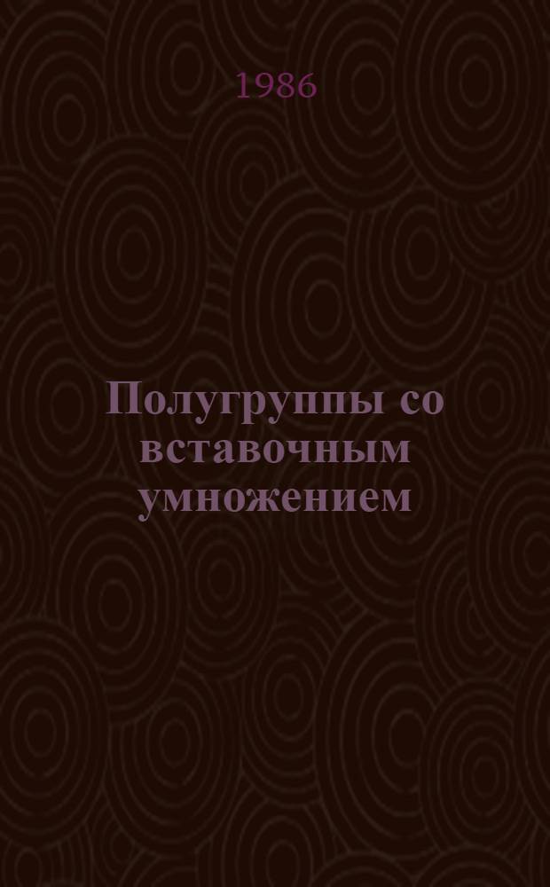 Полугруппы со вставочным умножением : Автореф. дис. на соиск. учен. степ. канд. физ.-мат. наук : (01.01.06)
