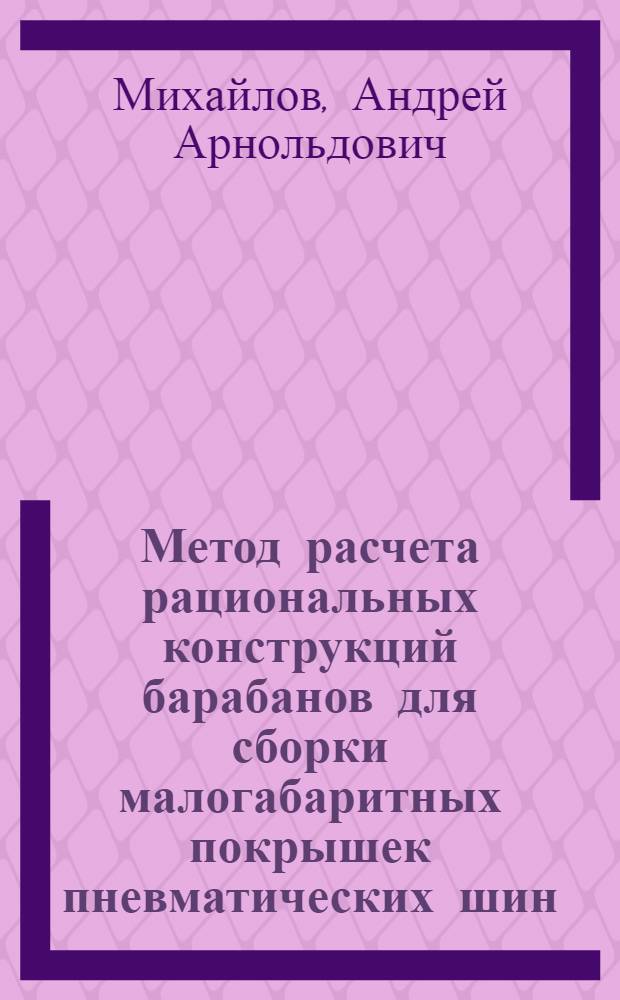 Метод расчета рациональных конструкций барабанов для сборки малогабаритных покрышек пневматических шин : Автореф. дис. на соиск. учен. степ. к. т. н