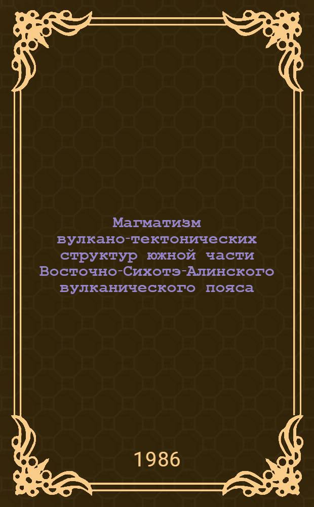Магматизм вулкано-тектонических структур южной части Восточно-Сихотэ-Алинского вулканического пояса : Автореф. дис. на соиск. учен. степ. канд. геол.-минерал. наук : (04.00.08)