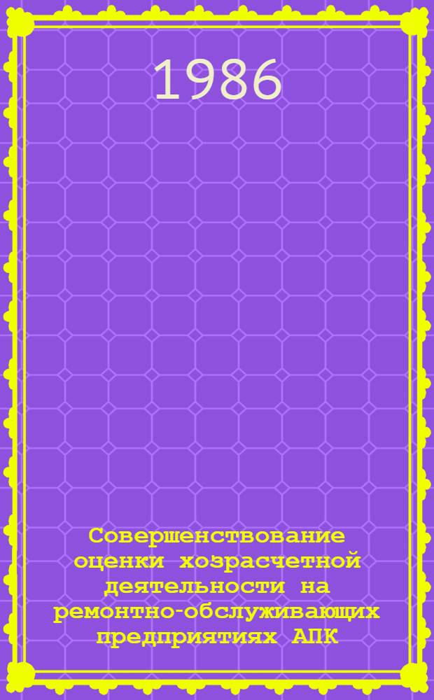 Совершенствование оценки хозрасчетной деятельности на ремонтно-обслуживающих предприятиях АПК