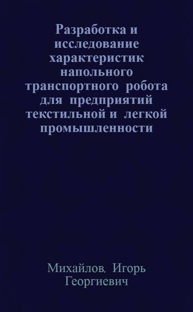 Разработка и исследование характеристик напольного транспортного робота для предприятий текстильной и легкой промышленности : Автореф. дис. на соиск. учен. степ. канд. техн. наук : (05.02.13)