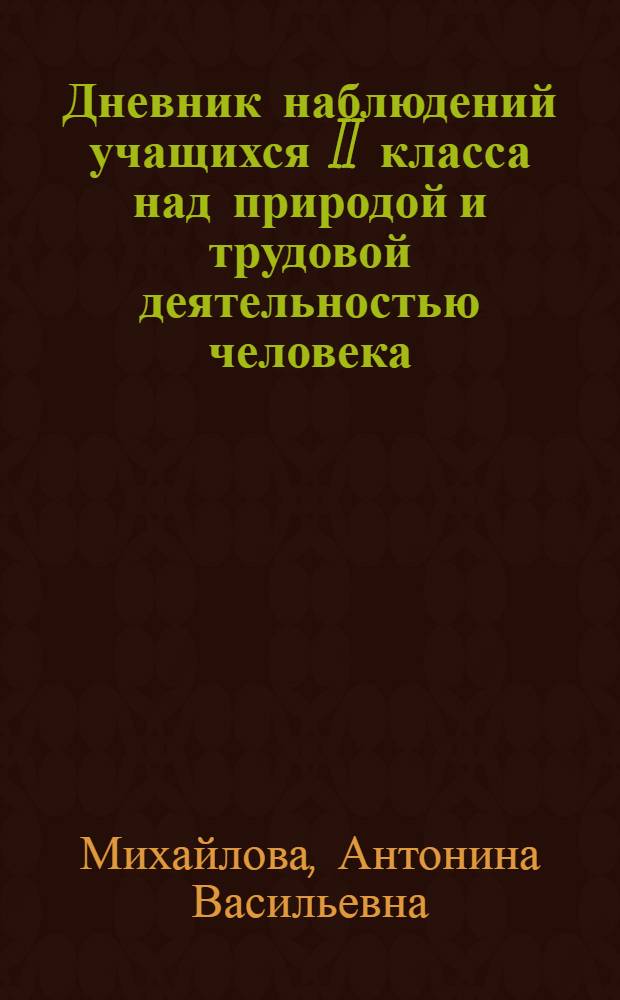 Дневник наблюдений учащихся II класса над природой и трудовой деятельностью человека : Пособие для учащихся