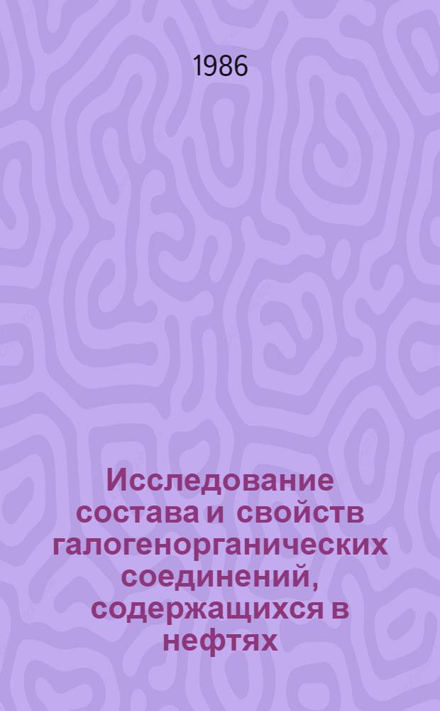 Исследование состава и свойств галогенорганических соединений, содержащихся в нефтях, и выявление возможности их удаления : Автореф. дис. на соиск. учен. степ. к. х. н