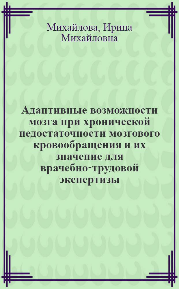 Адаптивные возможности мозга при хронической недостаточности мозгового кровообращения и их значение для врачебно-трудовой экспертизы : Автореф. дис. на соиск. учен. степ. канд. мед. наук : (03.00.13)