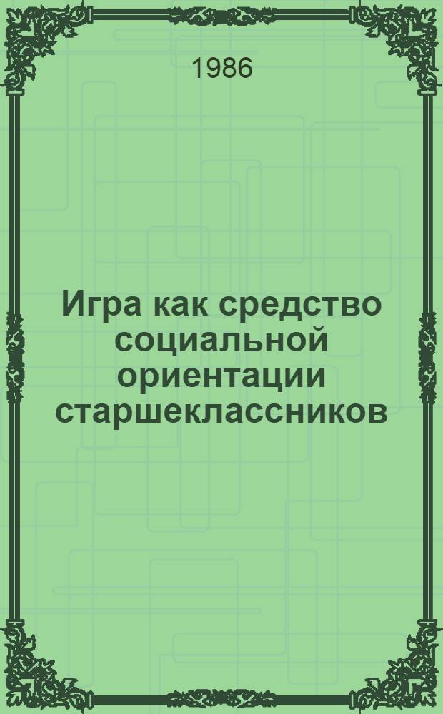 Игра как средство социальной ориентации старшеклассников : Автореф. дис. на соиск. учен. степ. канд. пед. наук : (13.00.01)