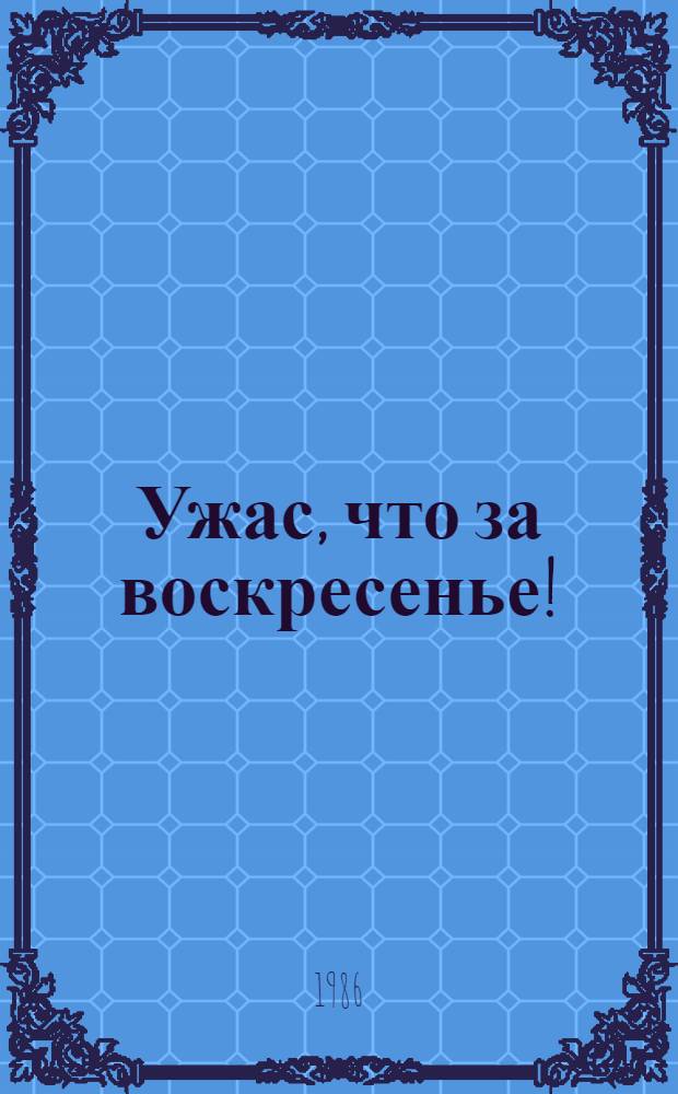 Ужас, что за воскресенье! (Самые плохие дети) : Комедия в 2 д. : Репертуар Моск. театра юного зрителя