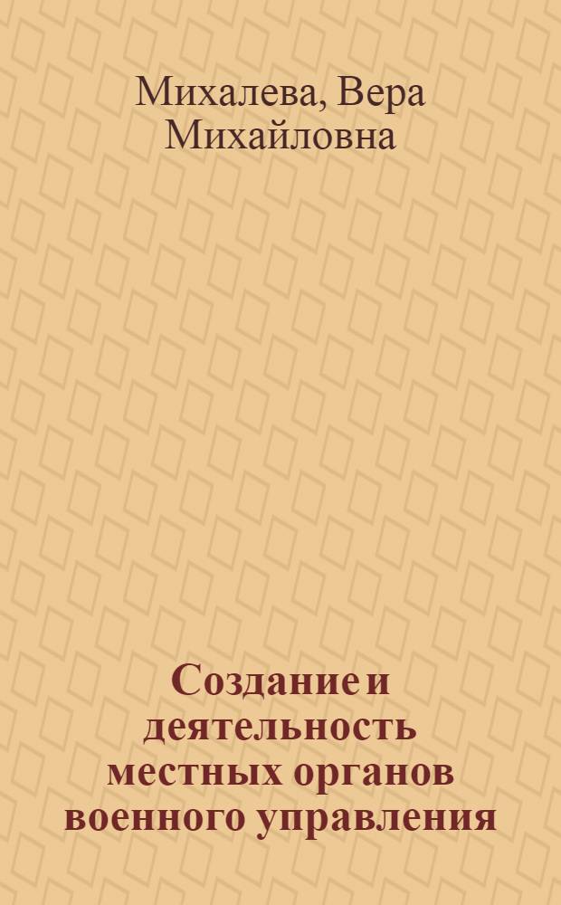Создание и деятельность местных органов военного управления (весна 1918 - весна 1919 гг.) : Автореф. дис. на соиск. учен. степ. канд. ист. наук : (07.00.02)