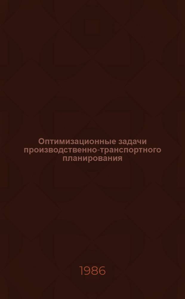 Оптимизационные задачи производственно-транспортного планирования : Модели, методы, алгоритмы