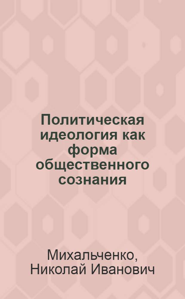 Политическая идеология как форма общественного сознания : Автореф. дис. на соиск. учен. степ. д-ра филос. наук : (09.00.01)