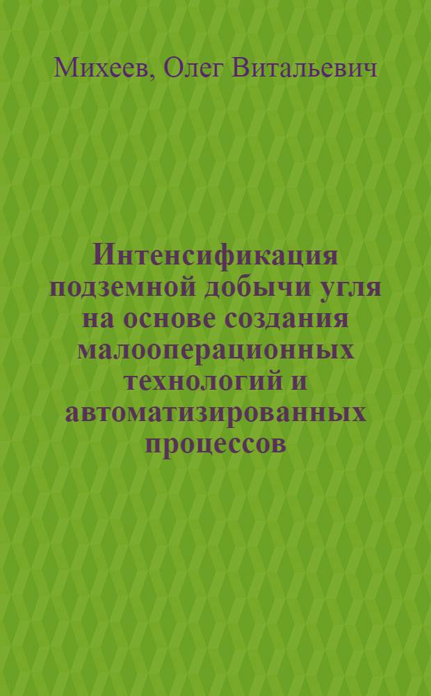 Интенсификация подземной добычи угля на основе создания малооперационных технологий и автоматизированных процессов : Автореф. дис. на соиск. учен. степ. д. т. н